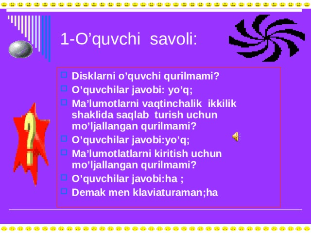 1-O’quvchi savoli: Disklarni o’quvchi qurilmami? O’quvchilar javobi: yo’q; Ma’lumotlarni vaqtinchalik ikkilik shaklida saqlab turish uchun mo’ljallangan qurilmami? O’quvchilar javobi:yo’q; Ma’lumotlatlarni kiritish uchun mo’ljallangan qurilmami? O’quvchilar javobi:ha ; Demak men klaviaturaman;ha 