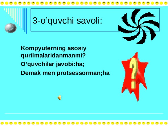 3-o’quvchi savoli: Kompyuterning asosiy qurilmalaridanmanmi? O’quvchilar javobi:ha; Demak men protsessorman;ha 
