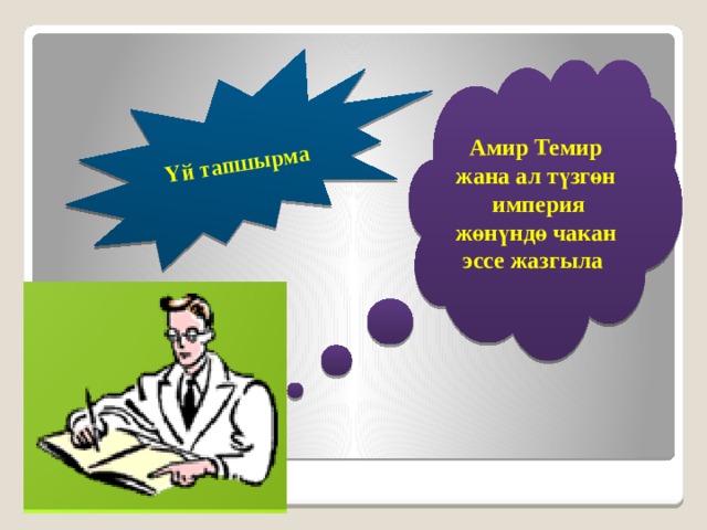 Үй тапшырма Амир Темир жана ал түзгөн империя жөнүндө чакан эссе жазгыла 