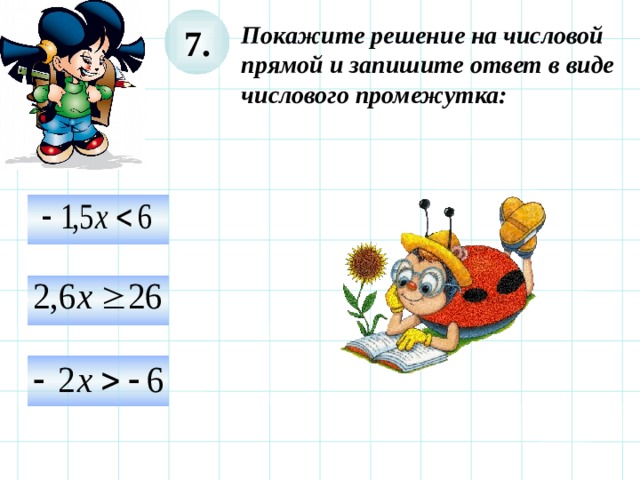 7. Покажите решение на числовой прямой и запишите ответ в виде числового промежутка:   Используем триггер, что позволяет учащимся определить последовательность решения примеров. Нажмите на голубой прямоугольник – появится соответствующий правильный ответ.  29