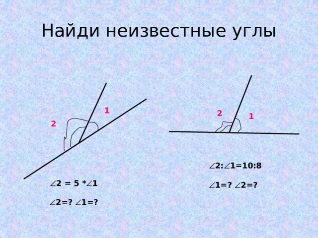 Найди неизвестные углы 1 2 1 2  2:  1=10:8   1=?  2=?  2 = 5 *  1   2=?  1=?
