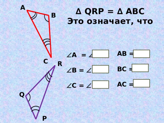 А ∆ QRP = ∆ ABC Это означает, что В   А =    В =    С =  АВ =  ВС =  АС = С R Q P