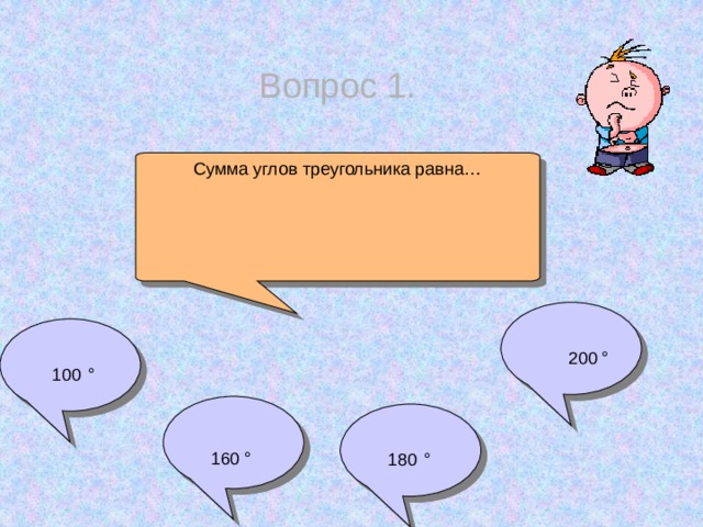 Вопрос 1. Сумма углов треугольника равна…  200 °  100  °   160 °  180  °