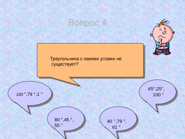 Вопрос 4.  Треугольника с какими углами не  существует?  45°,25°,  100 °  100  °,79 °,1 °  80  °,45 °, 40  °,79 °,  61 ° 55 °
