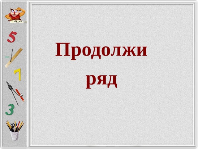  Продолжи  ряд 