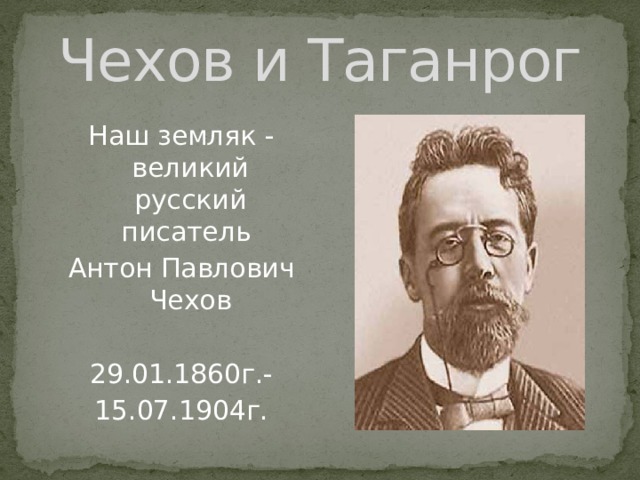 Чехов и Таганрог Наш земляк - великий русский писатель Антон Павлович Чехов 29.01.1860г.- 15.07.1904г. 