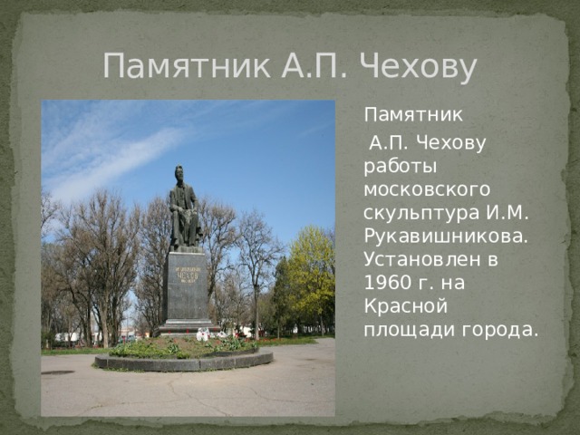 Памятник А.П. Чехову  Памятник   А.П. Чехову работы московского скульптура И.М. Рукавишникова. Установлен в 1960 г. на Красной площади города. 