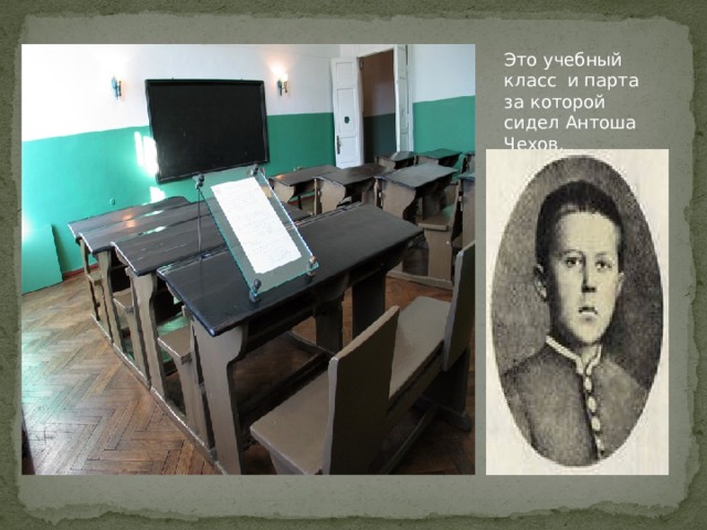 Это учебный класс и парта за которой сидел Антоша Чехов.  