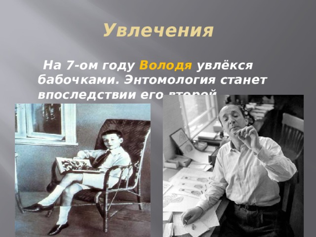 Увлечения  На 7-ом году Володя увлёкся бабочками. Энтомология станет впоследствии его второй профессией. 