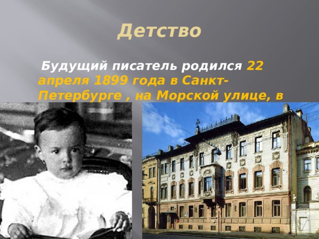 Детство  Будущий писатель родился 22 апреля 1899 года в Санкт- Петербурге , на Морской улице, в доме 41. 