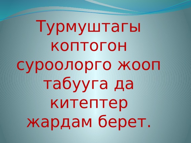 Турмуштагы коптогон суроолорго жооп табууга да китептер жардам берет. 