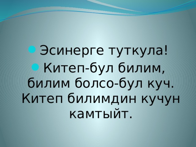 Эсинерге туткула! Китеп-бул билим, билим болсо-бул куч. Китеп билимдин кучун камтыйт. 