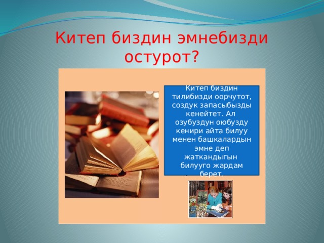 Китеп биздин эмнебизди остурот? Китеп биздин тилибизди оорчутот, создук запасыбызды кенейтет. Ал озубуздун оюбузду кенири айта билуу менен башкалардын эмне деп жаткандыгын билууго жардам берет. 