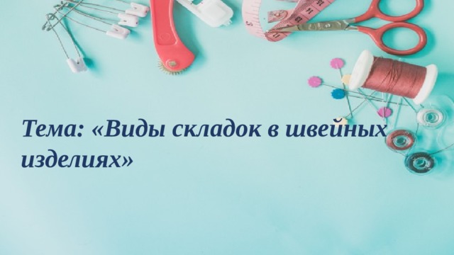 Тема: «Виды складок в швейных изделиях» 