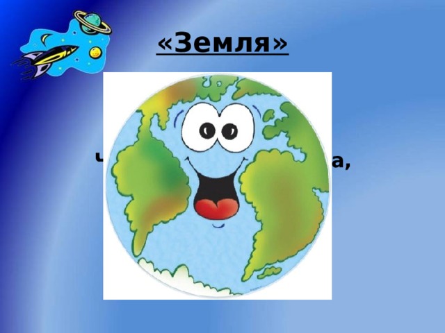 «Земля» Цвета голубого, Из космоса видна, Четыре времени года, Имеет всё ж она! 