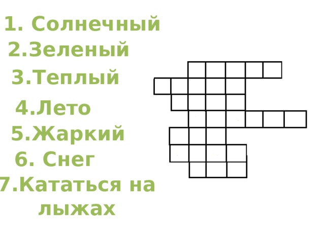 1. Солнечный 2.Зеленый 3.Теплый 4.Лето 5.Жаркий 6. Снег 7.Кататься на лыжах 