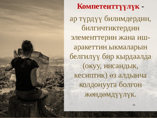 Компетенттүүлүк - ар түрдүү билимдердин, билгичтиктердин элементтерин жана иш-аракеттин ыкмаларын белгилүү бир кырдаалда (окуу, инсандык, кесиптик) өз алдынча колдонууга болгон жөндөмдүүлүк.  10 