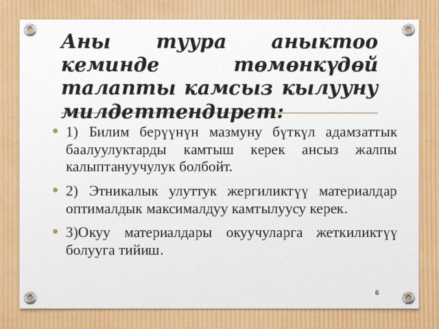 Аны туура аныктоо кеминде төмөнкүдөй талапты камсыз кылууну милдеттендирет: 1) Билим берүүнүн мазмуну бүткүл адамзаттык баалуулуктарды камтыш керек ансыз жалпы калыптануучулук болбойт. 2) Этникалык улуттук жергиликтүү материалдар оптималдык максималдуу камтылуусу керек. 3)Окуу материалдары окуучуларга жеткиликтүү болууга тийиш.  
