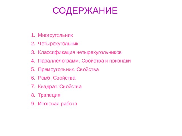 СОДЕРЖАНИЕ Многоугольник Четырехугольник Классификация четырехугольников Параллелограмм. Свойства и признаки Прямоугольник. Свойства Ромб. Свойства Квадрат. Свойства Трапеция Итоговая работа 