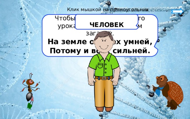 Клик мышкой на прямоугольник  ЧЕЛОВЕК   Чтобы узнать тему нашего урока, давайте отгадаем загадку. На земле он всех умней, Потому и всех сильней.   
