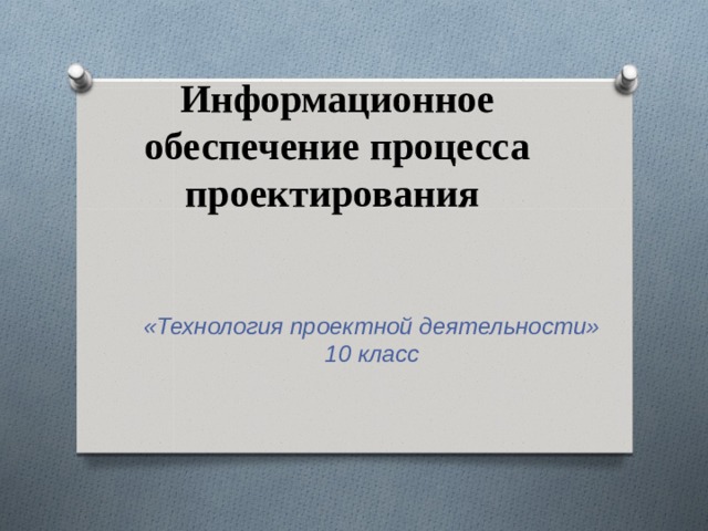 Информационное обеспечение процесса проектирования  «Технология проектной деятельности»  10 класс 
