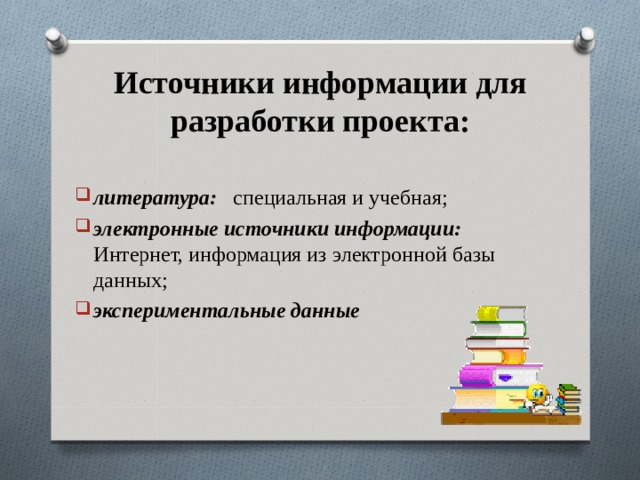 Источники информации для разработки проекта: литература: специальная и учебная; электронные источники информации:  Интернет, информация из электронной базы данных; экспериментальные данные 