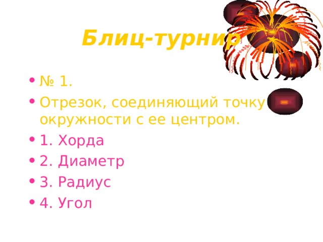 Блиц-турнир № 1. Отрезок, соединяющий точку окружности с ее центром. 1. Хорда 2. Диаметр 3. Радиус 4. Угол 