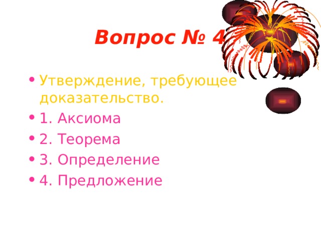 Вопрос № 4 Утверждение, требующее доказательство. 1. Аксиома 2. Теорема 3. Определение 4. Предложение 