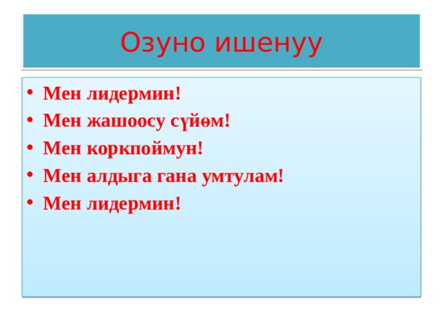 Озуно ишенуу Мен лидермин! Мен жашоосу сүйөм! Мен коркпоймун! Мен алдыга гана умтулам! Мен лидермин! 