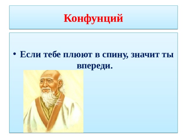 Конфунций  Если тебе плюют в спину, значит ты впереди. 