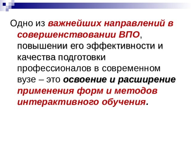 Одно из важнейших направлений в совершенствовании ВПО , повышении его эффективности и качества подготовки профессионалов в современном вузе – это освоение  и  расширение применения форм и методов интерактивного обучения . 