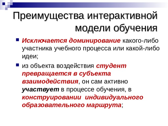 Преимущества интерактивной модели обучения Исключается доминирование какого-либо участника учебного процесса или какой-либо идеи; из объекта воздействия  студент превращается в субъекта взаимодействия , он сам активно участвует в процессе обучения, в конструировании индивидуального образовательного маршрута ;  