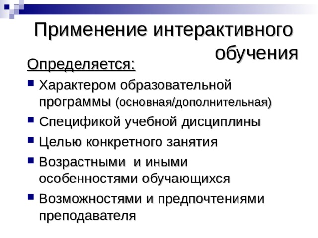 Применение интерактивного  обучения Определяется: Характером образовательной программы (основная/дополнительная) Спецификой учебной дисциплины Целью конкретного занятия Возрастными и иными особенностями обучающихся Возможностями и предпочтениями преподавателя 