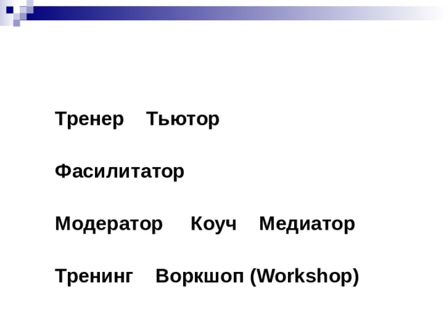 Тренер  Тьютор  Фасилитатор  Модератор Коуч  Медиатор  Тренинг  Воркшоп ( Workshop )  