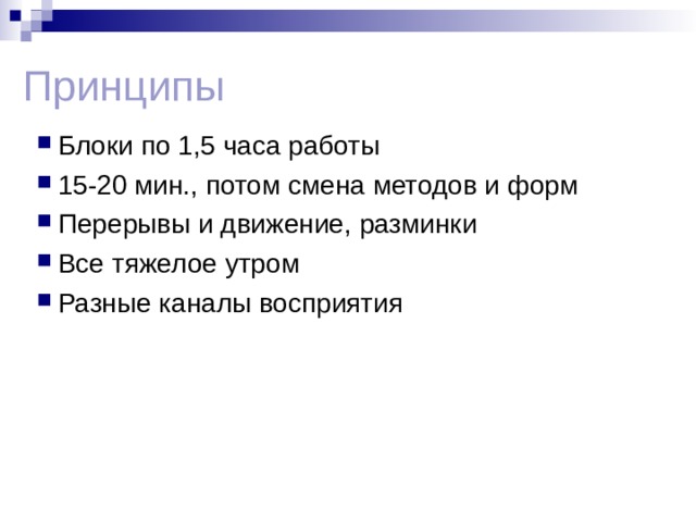 Принципы Блоки по 1,5 часа работы 15-20 мин., потом смена методов и форм Перерывы и движение, разминки Все тяжелое утром Разные каналы восприятия   