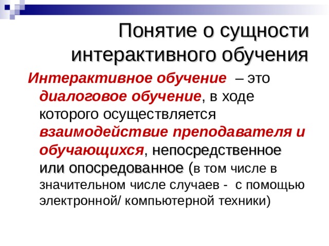 Понятие о сущности интерактивного обучения Интерактивное обучение – это диалоговое обучение , в ходе которого осуществляется взаимодействие преподавателя и обучающихся , непосредственное или опосредованное ( в том числе в значительном числе случаев - с помощью электронной/ компьютерной техники) 