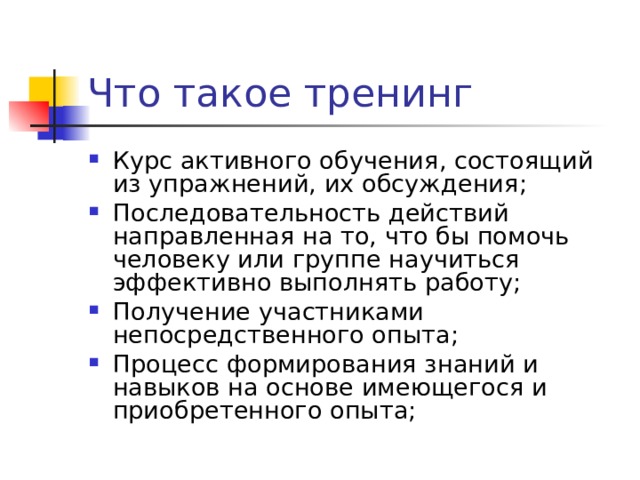 Курс активного обучения, состоящий из упражнений, их обсуждения; Последовательность действий направленная на то, что бы помочь человеку или группе научиться эффективно выполнять работу; Получение участниками непосредственного опыта; Процесс формирования знаний и навыков на основе имеющегося и приобретенного опыта; 
