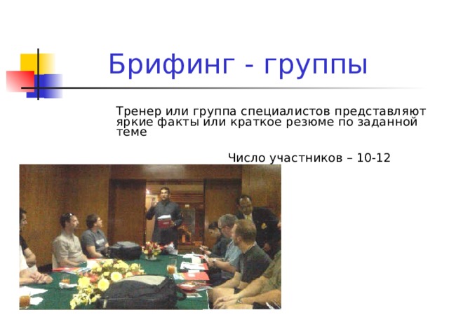 Брифинг - группы Тренер или группа специалистов представляют яркие факты или краткое резюме по заданной теме  Число участников – 10-12 