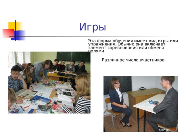 Игры   Эта форма обучения имеет вид игры или упражнения. Обычно она включает элемент соревнования или обмена ролями Различное число участников 