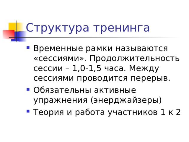 Временные рамки называются «сессиями». Продолжительность сессии – 1,0-1,5 часа. Между сессиями проводится перерыв. Обязательны активные упражнения (энерджайзеры) Теория и работа участников 1 к 2 