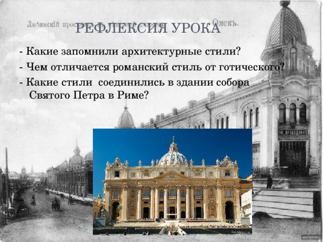 Рефлексия урока - Какие запомнили архитектурные стили? - Чем отличается романский стиль от готического? - Какие стили соединились в здании собора Святого Петра в Риме? 