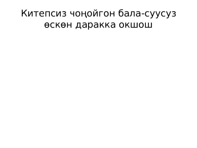 Китепсиз чоңойгон бала-суусуз өскөн даракка окшош 
