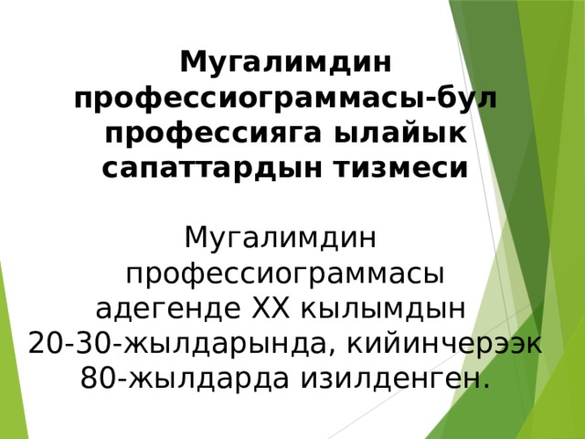 Мугалимдин профессиограммасы-бул профессияга ылайык сапаттардын тизмеси Мугалимдин профессиограммасы адегенде ХХ кылымдын 20-30-жылдарында, кийинчерээк 80-жылдарда изилденген. 