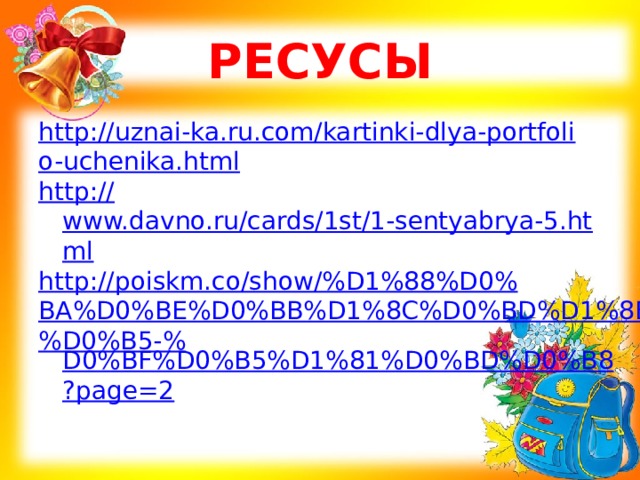 РЕСУСЫ http://uznai-ka.ru.com/kartinki-dlya-portfolio-uchenika.html http:// www.davno.ru/cards/1st/1-sentyabrya-5.html http://poiskm.co/show/%D1%88%D0%BA%D0%BE%D0%BB%D1%8C%D0%BD%D1%8B%D0%B5-% D0%BF%D0%B5%D1%81%D0%BD%D0%B8?page=2  