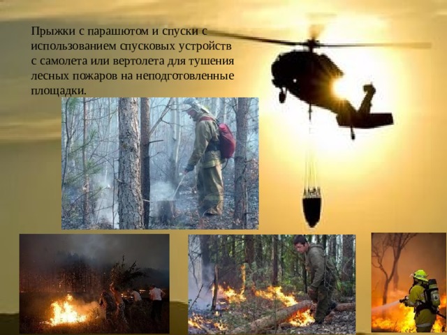 Прыжки с парашютом и спуски с использованием спусковых устройств с самолета или вертолета для тушения лесных пожаров на неподготовленные площадки. 