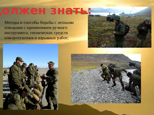 Должен знать: Методы и способы борьбы с лесными пожарами с применением ручного инструмента, технических средств пожаротушения и взрывных работ; 