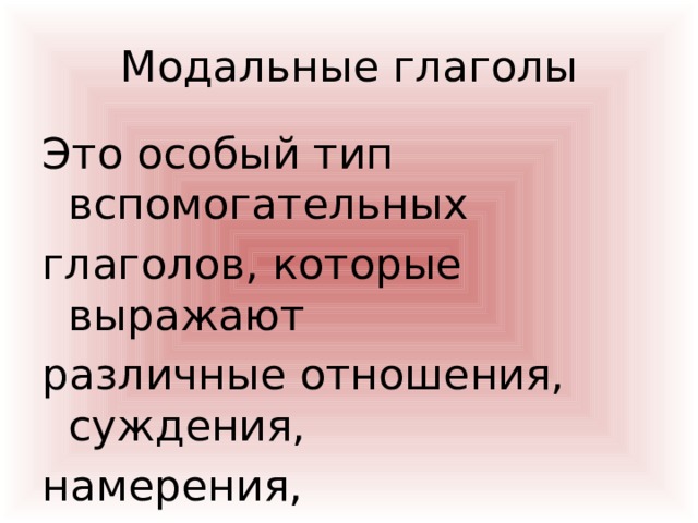 Модальные глаголы Это особый тип вспомогательных глаголов, которые выражают различные отношения, суждения, намерения, долженствования и т.д 