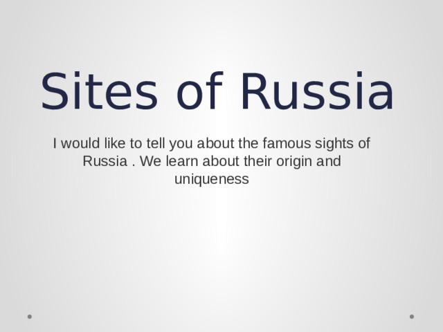 Sites of Russia I would like to tell you about the famous sights of Russia . We learn about their origin and uniqueness 