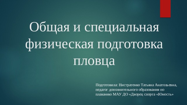 Общая и специальная физическая подготовка пловца Подготовила: Нистратенко Татьяна Анатольевна, педагог дополнительного образования по плаванию МАУ ДО «Дворец спорта «Юность» 