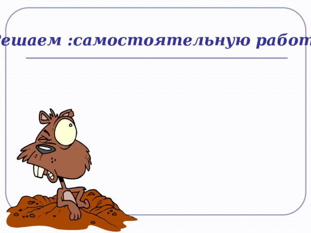 Решаем :самостоятельную работу 